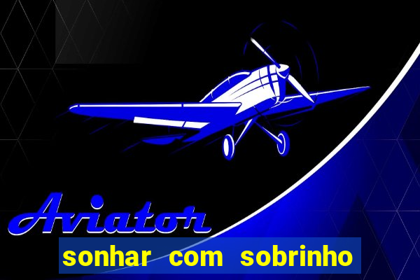 sonhar com sobrinho no jogo do bicho